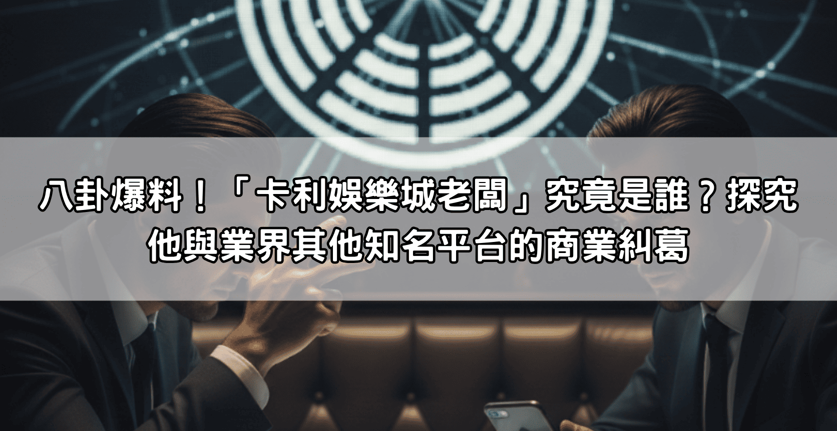 八卦爆料！「卡利娛樂城老闆」究竟是誰？探究他與業界其他知名平台的商業糾葛